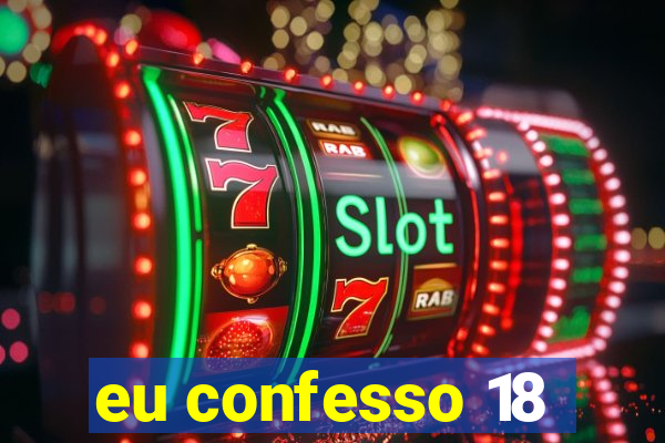 eu confesso 18